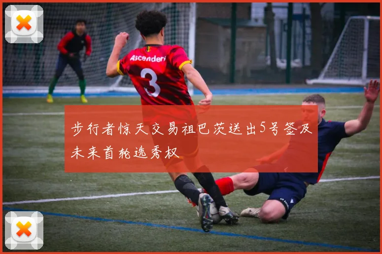 步行者惊天交易祖巴茨送出5号签及未来首轮选秀权