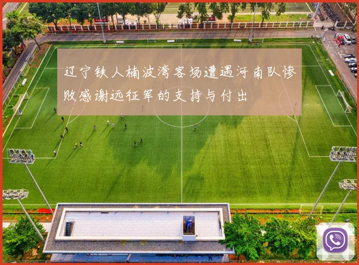辽宁铁人楠波湾客场遭遇河南队惨败感谢远征军的支持与付出