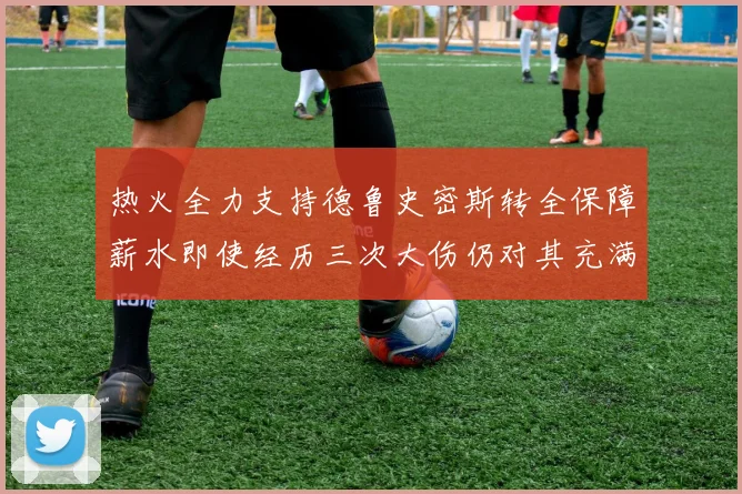 热火全力支持德鲁史密斯转全保障薪水即使经历三次大伤仍对其充满信心